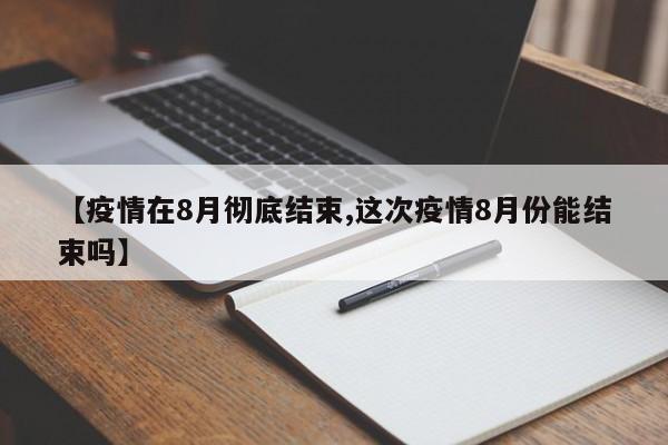 【疫情在8月彻底结束,这次疫情8月份能结束吗】