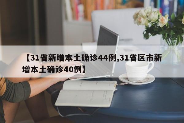 【31省新增本土确诊44例,31省区市新增本土确诊40例】