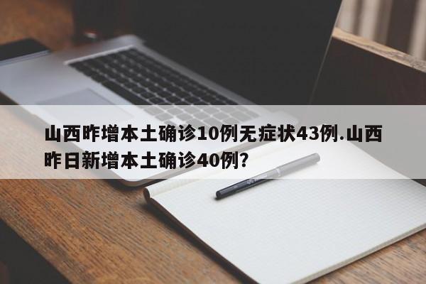 山西昨增本土确诊10例无症状43例.山西昨日新增本土确诊40例?
