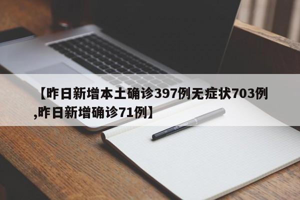 【昨日新增本土确诊397例无症状703例,昨日新增确诊71例】