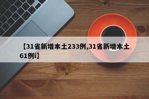 【31省新增本土233例,31省新增本土61例i】