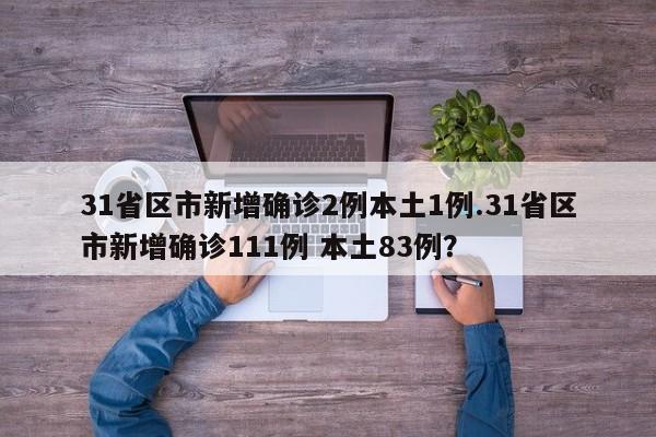 31省区市新增确诊2例本土1例.31省区市新增确诊111例 本土83例?