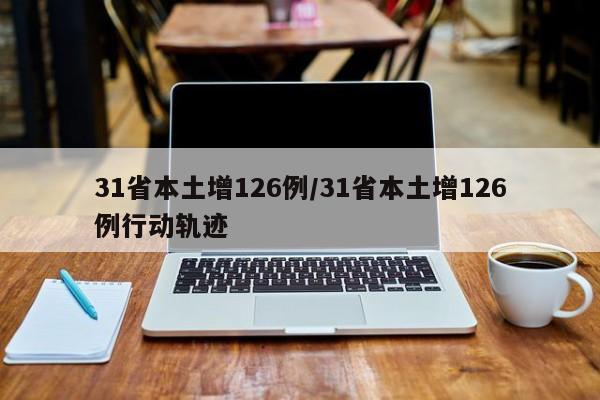 31省本土增126例/31省本土增126例行动轨迹
