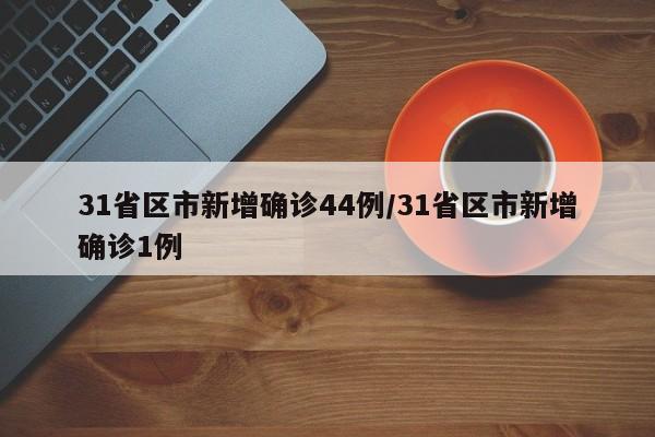 31省区市新增确诊44例/31省区市新增确诊1例
