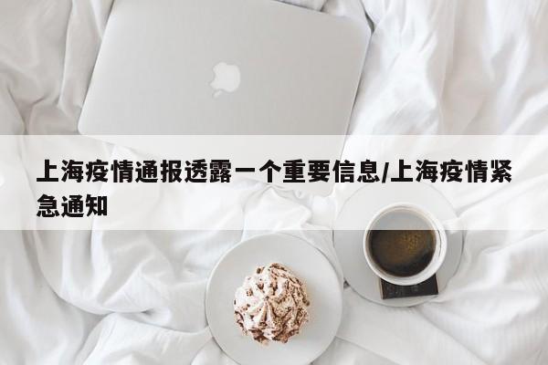 上海疫情通报透露一个重要信息/上海疫情紧急通知