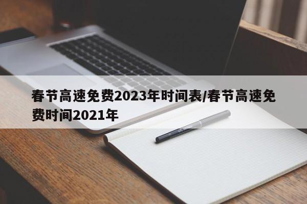 春节高速免费2023年时间表/春节高速免费时间2021年