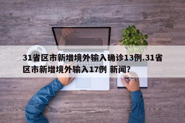 31省区市新增境外输入确诊13例.31省区市新增境外输入17例 新闻?