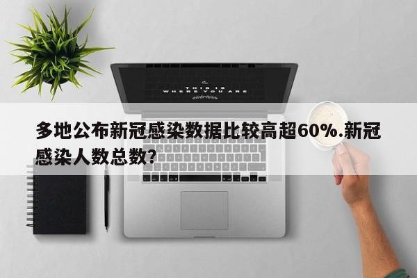 多地公布新冠感染数据比较高超60%.新冠感染人数总数?