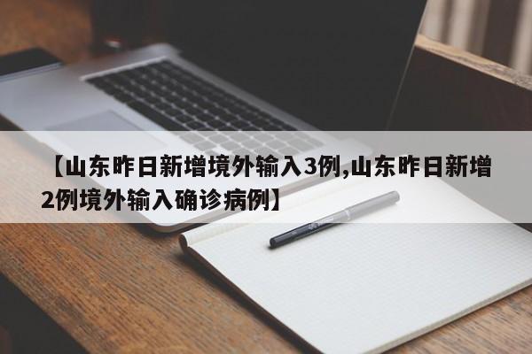 【山东昨日新增境外输入3例,山东昨日新增2例境外输入确诊病例】