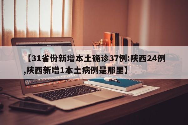 【31省份新增本土确诊37例:陕西24例,陕西新增1本土病例是那里】