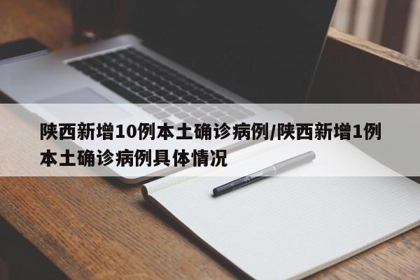 陕西新增10例本土确诊病例/陕西新增1例本土确诊病例具体情况