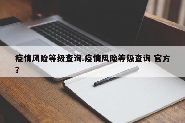 疫情风险等级查询.疫情风险等级查询 官方?