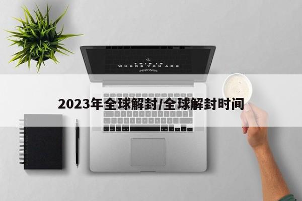 2023年全球解封/全球解封时间