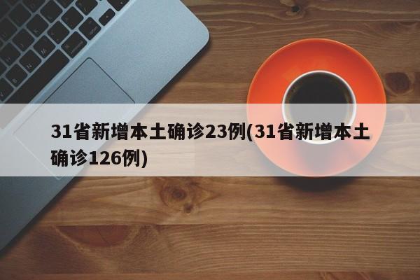 31省新增本土确诊23例(31省新增本土确诊126例)