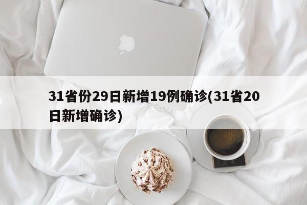 31省份29日新增19例确诊(31省20日新增确诊)