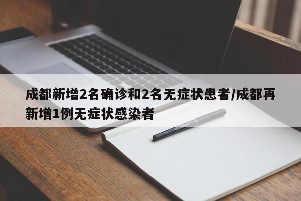 成都新增2名确诊和2名无症状患者/成都再新增1例无症状感染者