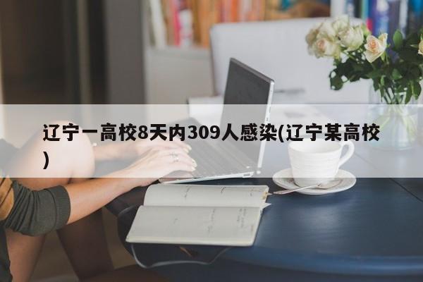 辽宁一高校8天内309人感染(辽宁某高校)