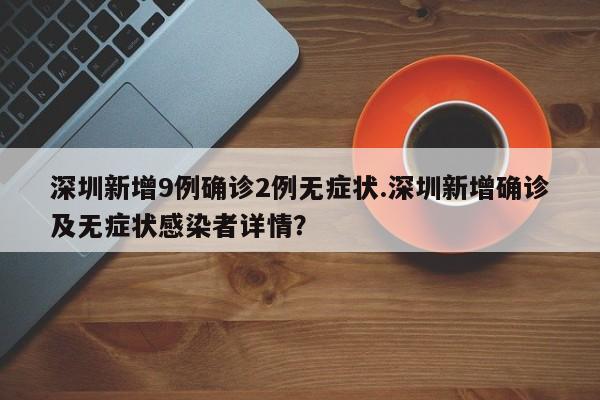 深圳新增9例确诊2例无症状.深圳新增确诊及无症状感染者详情?