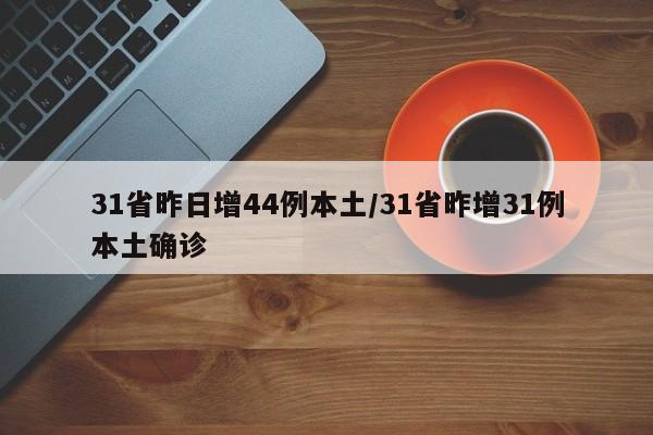 31省昨日增44例本土/31省昨增31例本土确诊