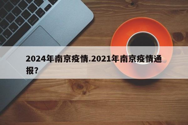 2024年南京疫情.2021年南京疫情通报?