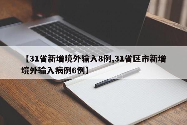 【31省新增境外输入8例,31省区市新增境外输入病例6例】