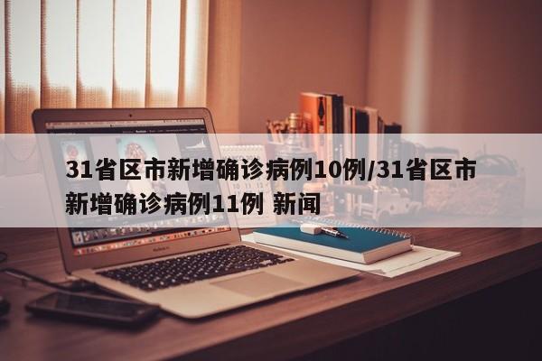 31省区市新增确诊病例10例/31省区市新增确诊病例11例 新闻