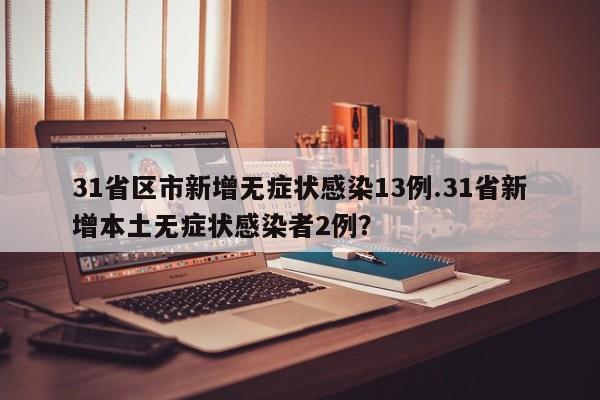 31省区市新增无症状感染13例.31省新增本土无症状感染者2例?