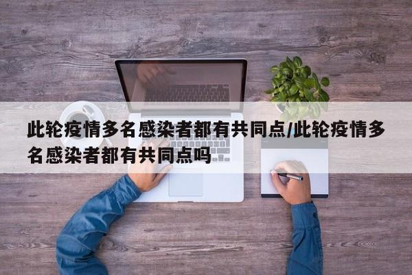 此轮疫情多名感染者都有共同点/此轮疫情多名感染者都有共同点吗