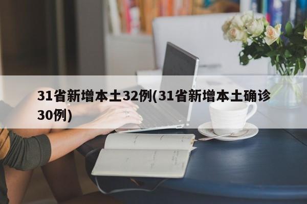 31省新增本土32例(31省新增本土确诊30例)
