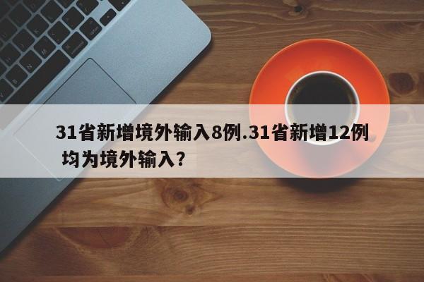 31省新增境外输入8例.31省新增12例 均为境外输入?
