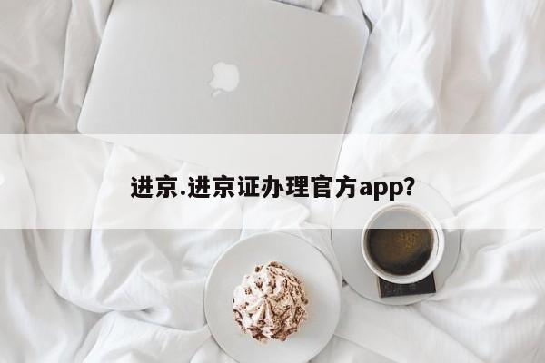 进京.进京证办理官方app?
