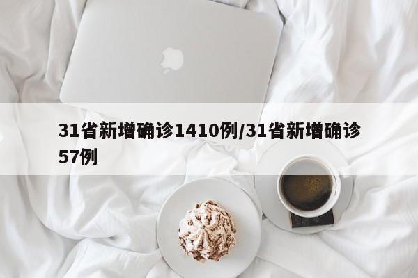 31省新增确诊1410例/31省新增确诊57例