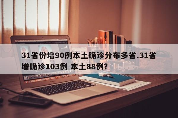 31省份增90例本土确诊分布多省.31省增确诊103例 本土88例?