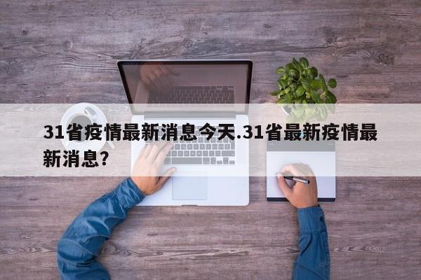 31省疫情最新消息今天.31省最新疫情最新消息?