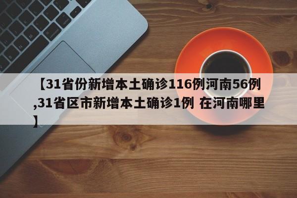【31省份新增本土确诊116例河南56例,31省区市新增本土确诊1例 在河南哪里】