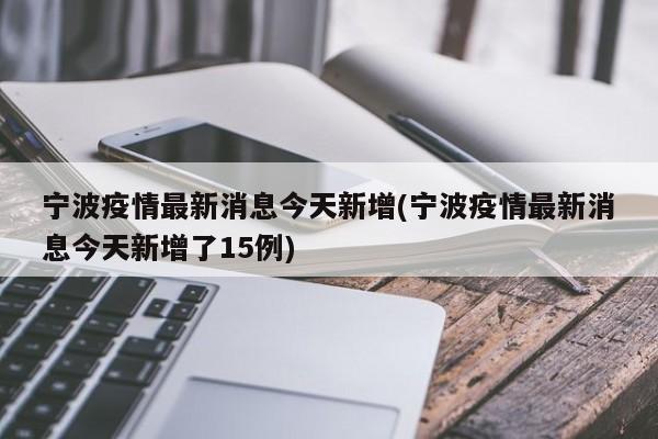 宁波疫情最新消息今天新增(宁波疫情最新消息今天新增了15例)